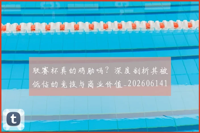 联赛杯真的鸡肋吗?深度剖析其被低估的竞技与商业价值_20260614134043