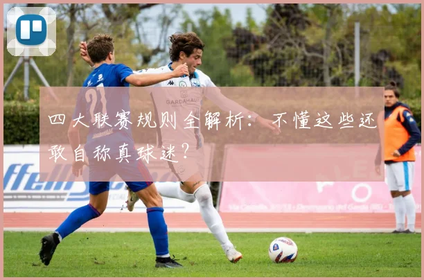 四大联赛规则全解析：不懂这些还敢自称真球迷？