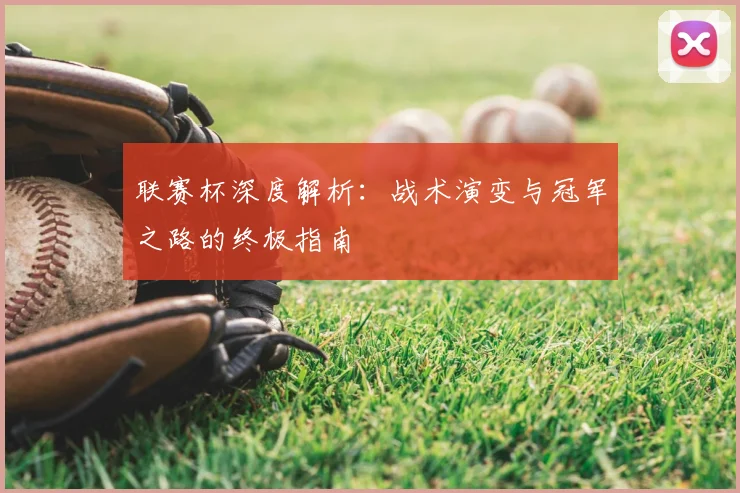 联赛杯深度解析：战术演变与冠军之路的终极指南