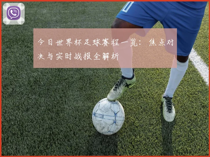 今日世界杯足球赛程一览：焦点对决与实时战报全解析