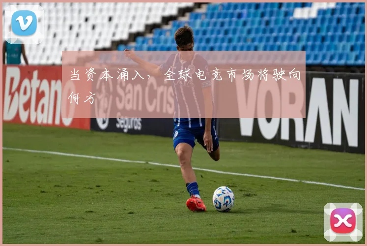 当资本涌入，全球电竞市场将驶向何方