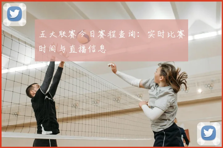 五大联赛今日赛程查询:实时比赛时间与直播信息