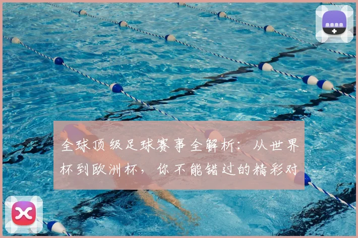 全球顶级足球赛事全解析：从世界杯到欧洲杯，你不能错过的精彩对决