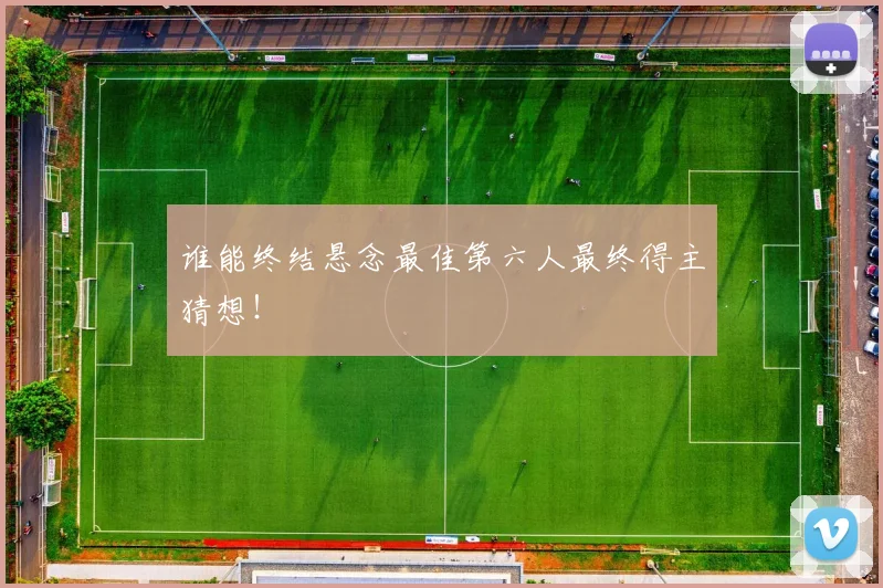谁能终结悬念最佳第六人最终得主猜想！