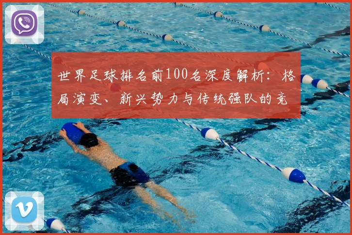 世界足球排名前100名深度解析：格局演变、新兴势力与传统强队的竞争态势