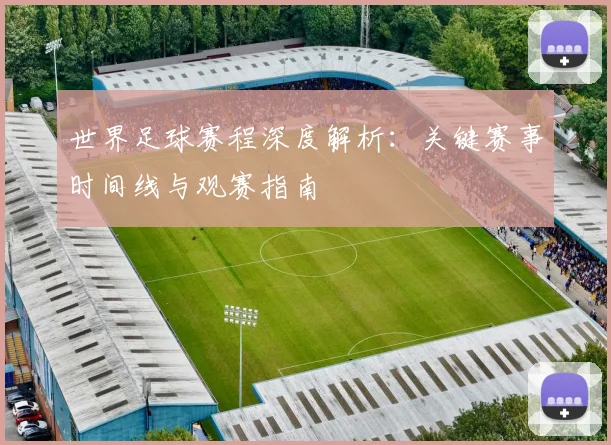 世界足球赛程深度解析：关键赛事时间线与观赛指南